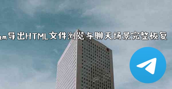 Telegram导出HTML文件浏览与聊天场景完整恢复