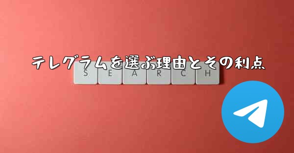 テレグラムを選ぶ理由とその利点
