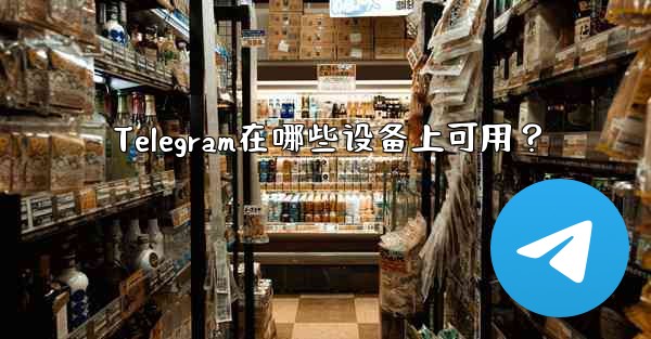 Telegram在哪些设备上可用？