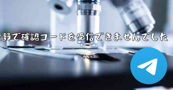 紙飛行機テレゲラム登録で確認コードを受信できませんでした