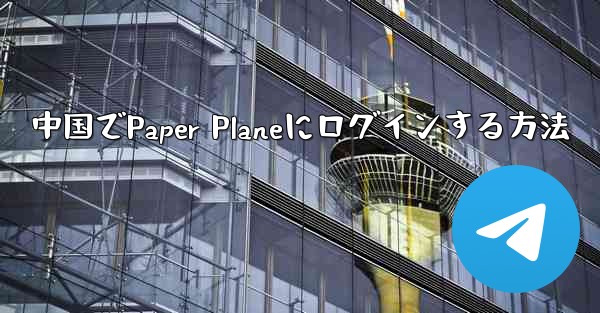 中国でPaper Planeにログインする方法