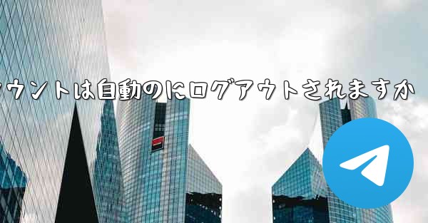 Paper Planeのテレゲラムアカウントは自動のにログアウトされますか