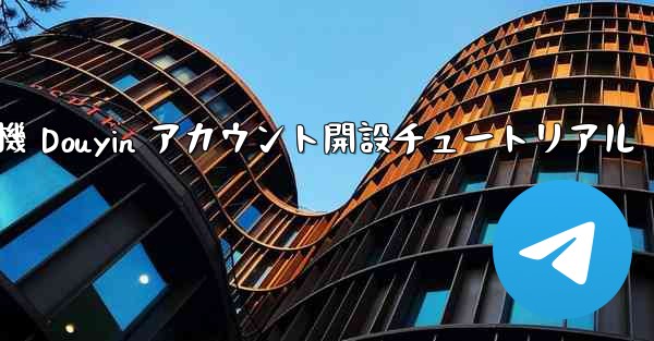 紙飛行機 Douyin アカウント開設チュートリアル