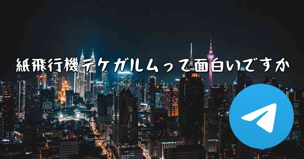 紙飛行機テケガルムって面白いですか