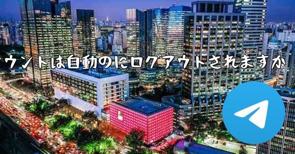 Paper Planeのテレゲラムアカウントは自動のにログアウトされますか
