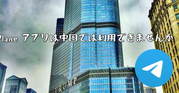 Paper Plane アプリは中国では利用できませんか