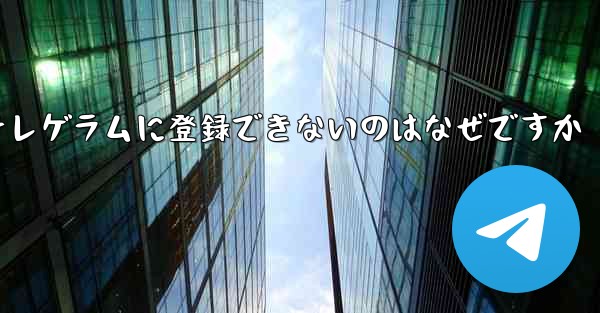 紙飛行機テレゲラムに登録できないのはなぜですか