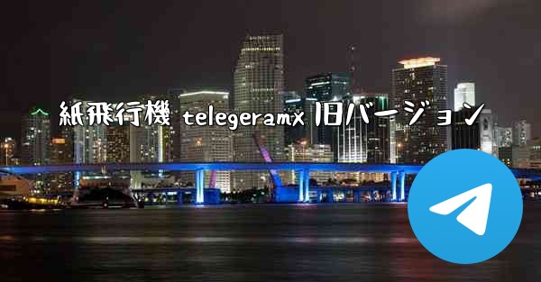 紙飛行機 telegeramx 旧バージョン