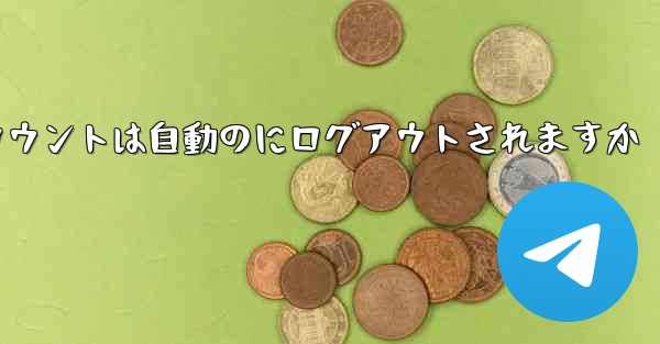 Paper Planeのテレゲラムアカウントは自動のにログアウトされますか