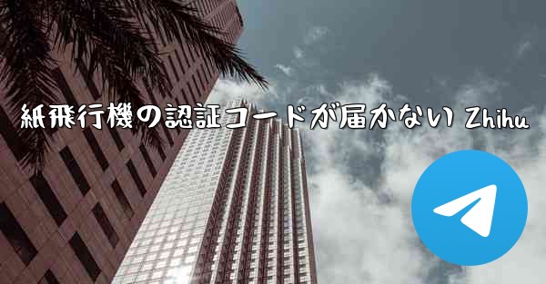 紙飛行機の認証コードが届かない Zhihu