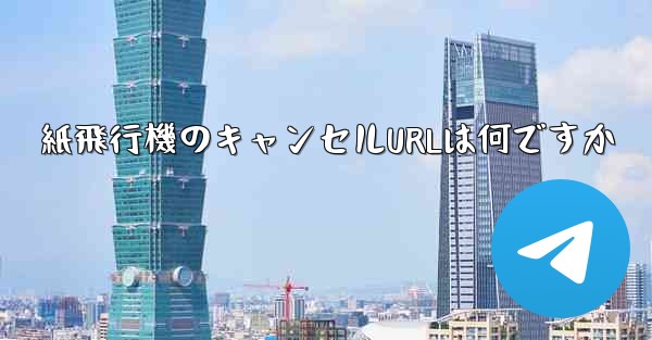 紙飛行機のキャンセルURLは何ですか