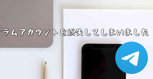紙飛行機のテレゲラムアカウントを紛失してしまいました