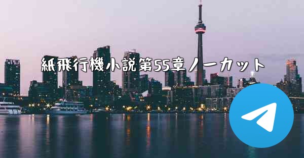 紙飛行機小説第55章ノーカット