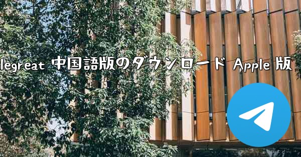 Telegreat 中国語版のダウンロード Apple 版