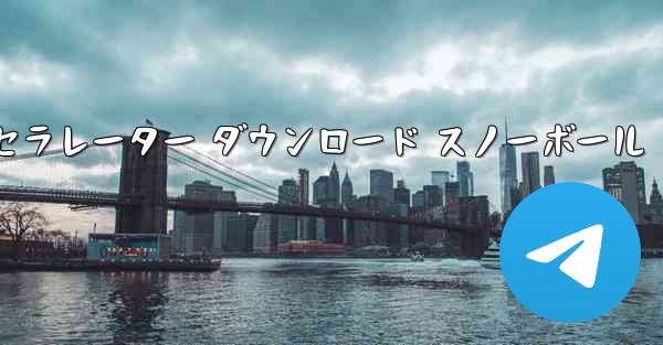 テレグレート アクセラレーター ダウンロード スノーボール