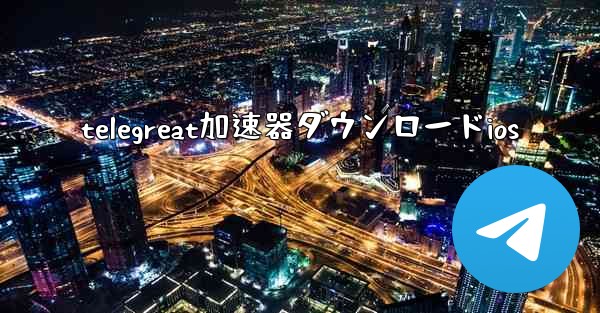 telegreat加速器ダウンロードios