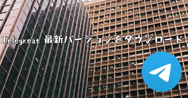 Telegreat 最新バージョンをダウンロード