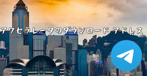 Telegreat アクセラレータのダウンロード アドレス