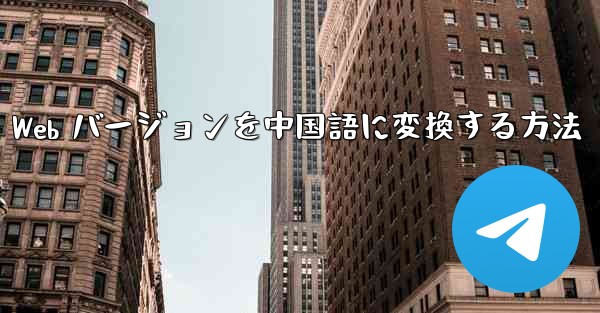 Telegreat Web バージョンを中国語に変換する方法