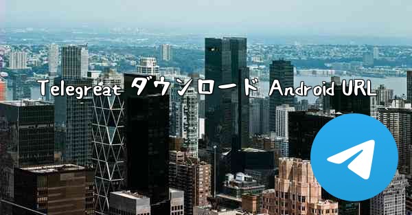 Telegreat ダウンロード Android URL