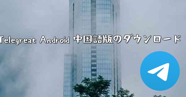 Telegreat Android 中国語版のダウンロード