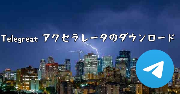 Android 用 Telegreat アクセラレータのダウンロード