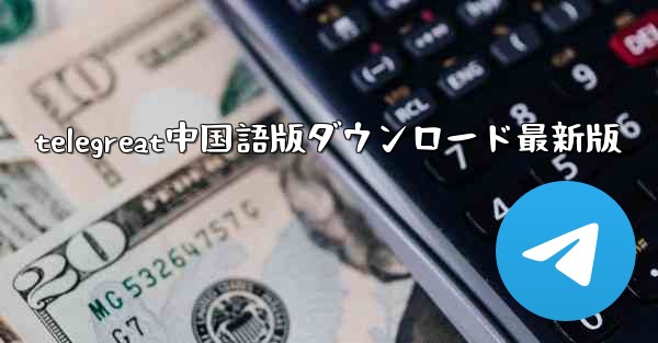 telegreat中国語版ダウンロード最新版