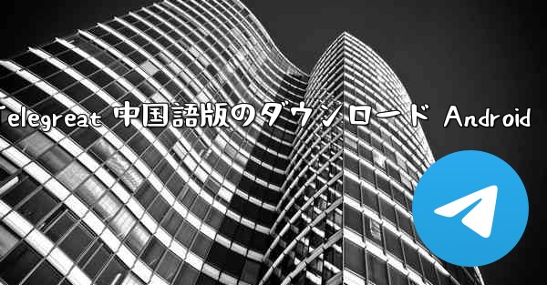 Telegreat 中国語版のダウンロード Android