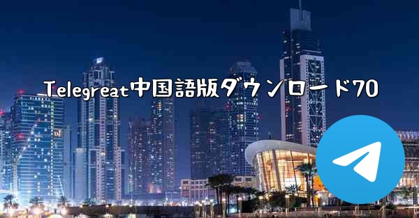 Telegreat中国語版ダウンロード70