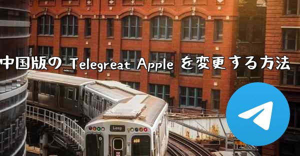 中国版の Telegreat Apple を変更する方法