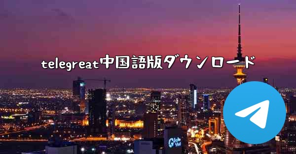 telegreat中国語版ダウンロード