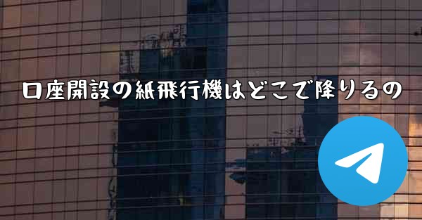 口座開設の紙飛行機はどこで降りるの