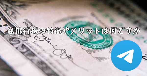 紙飛行機の特徴やメリットは何ですか