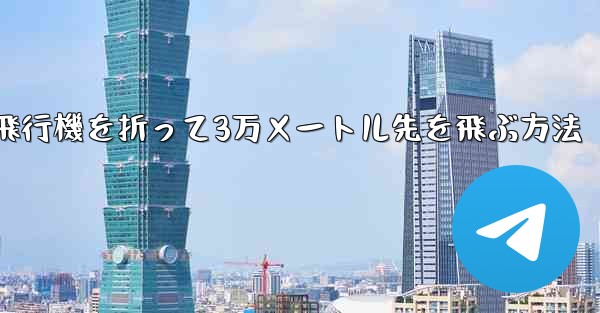 紙飛行機を折って3万メートル先を飛ぶ方法