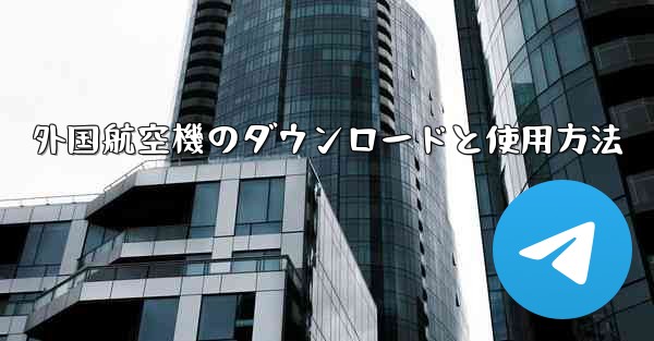 外国航空機のダウンロードと使用方法