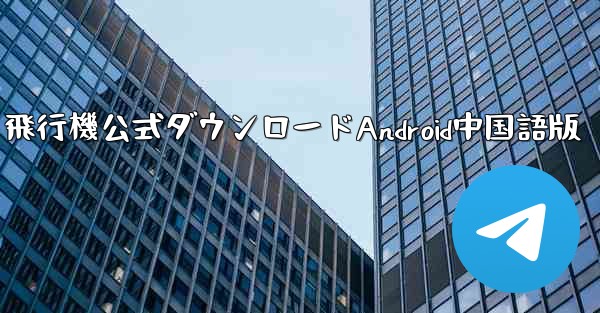 飛行機公式ダウンロードAndroid中国語版