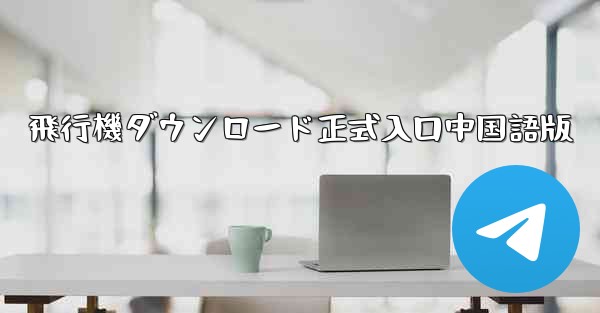 飛行機ダウンロード正式入口中国語版