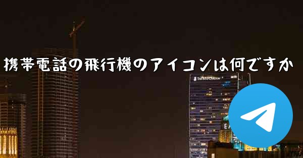 携帯電話の飛行機のアイコンは何ですか