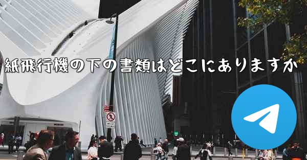 紙飛行機の下の書類はどこにありますか