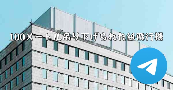 100メートル吊り下げられた紙飛行機