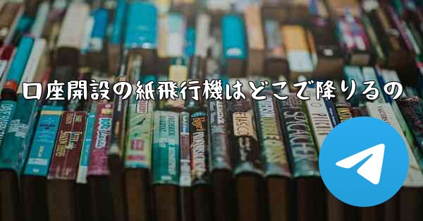 口座開設の紙飛行機はどこで降りるの