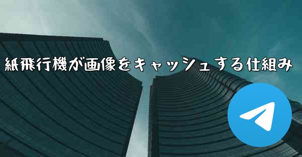 紙飛行機が画像をキャッシュする仕組み