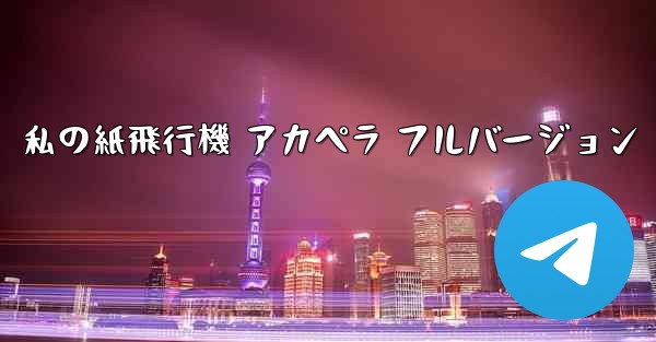 私の紙飛行機 アカペラ フルバージョン