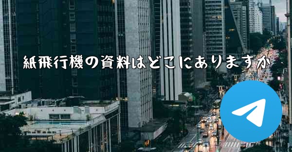 紙飛行機の資料はどこにありますか