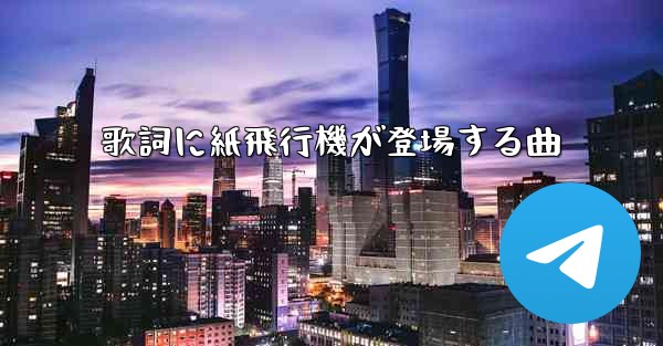 歌詞に紙飛行機が登場する曲