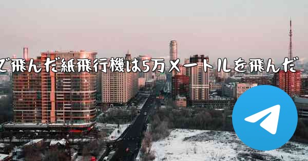 最も遠くまで飛んだ紙飛行機は5万メートルを飛んだ