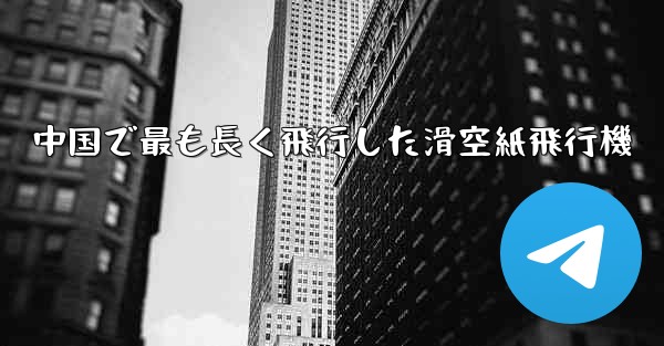 中国で最も長く飛行した滑空紙飛行機