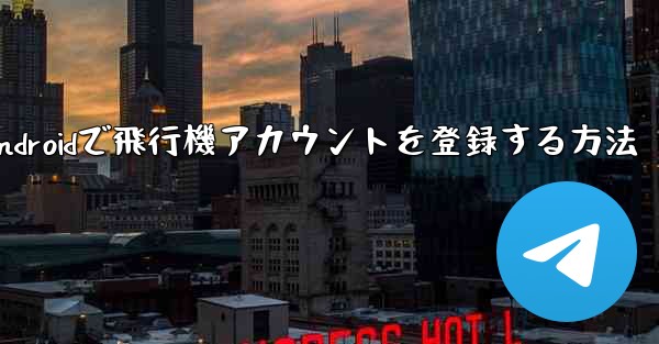 Androidで飛行機アカウントを登録する方法