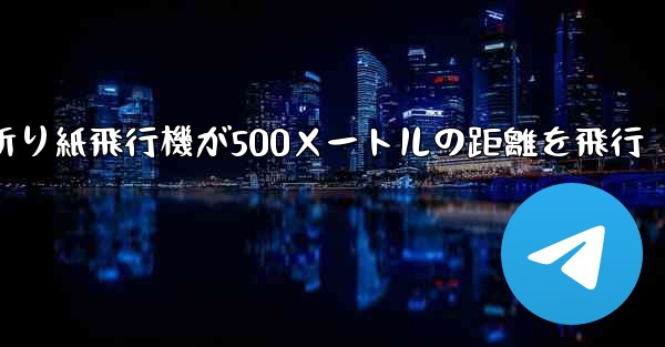 折り紙飛行機が500メートルの距離を飛行