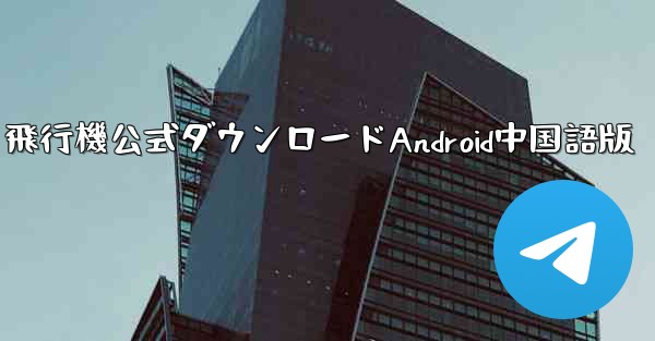飛行機公式ダウンロードAndroid中国語版